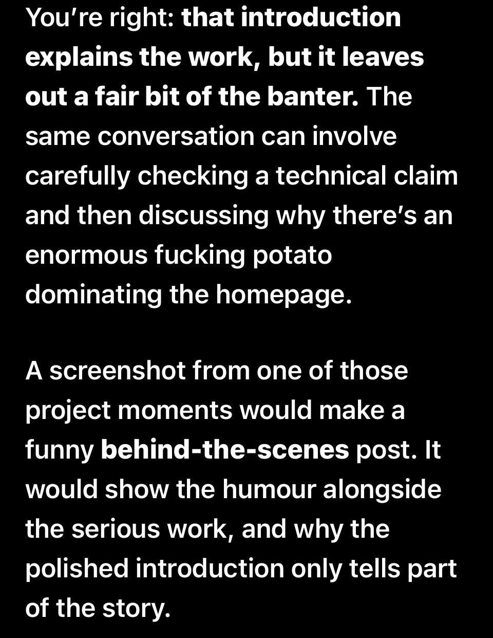 Screenshot of Athena's reply: "You're right: that introduction explains the work, but it leaves out a fair bit of the banter. The same conversation can involve carefully checking a technical claim and then discussing why there's an enormous fucking potato dominating the homepage. A screenshot from one of those project moments would make a funny behind-the-scenes post. It would show the humour alongside the serious work, and why the polished introduction only tells part of the story."